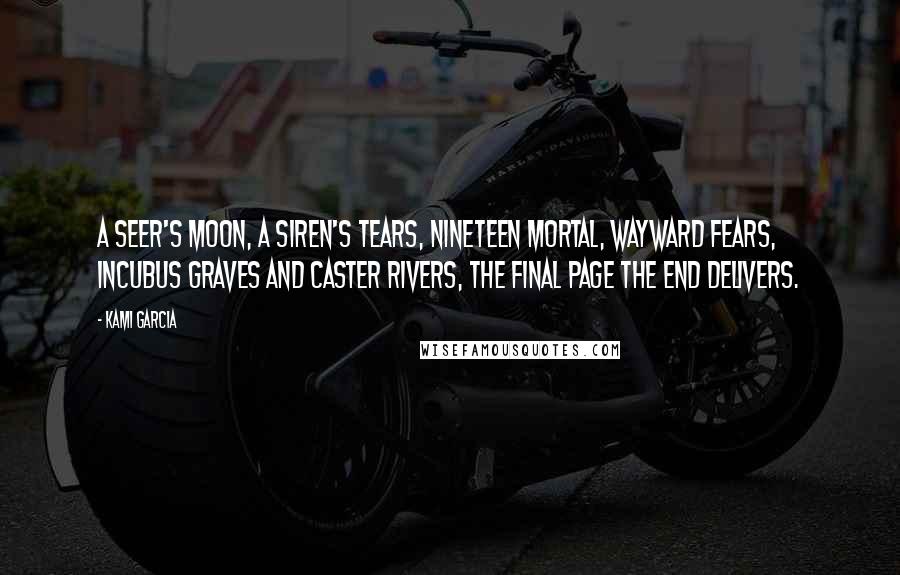 Kami Garcia Quotes: A Seer's moon, a Siren's tears, Nineteen Mortal, Wayward fears, Incubus graves and Caster rivers, The Final Page the End delivers.
