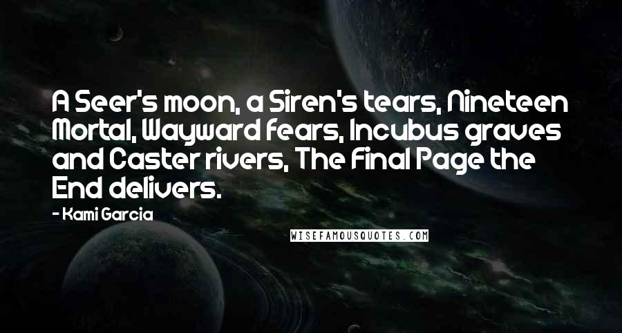 Kami Garcia Quotes: A Seer's moon, a Siren's tears, Nineteen Mortal, Wayward fears, Incubus graves and Caster rivers, The Final Page the End delivers.