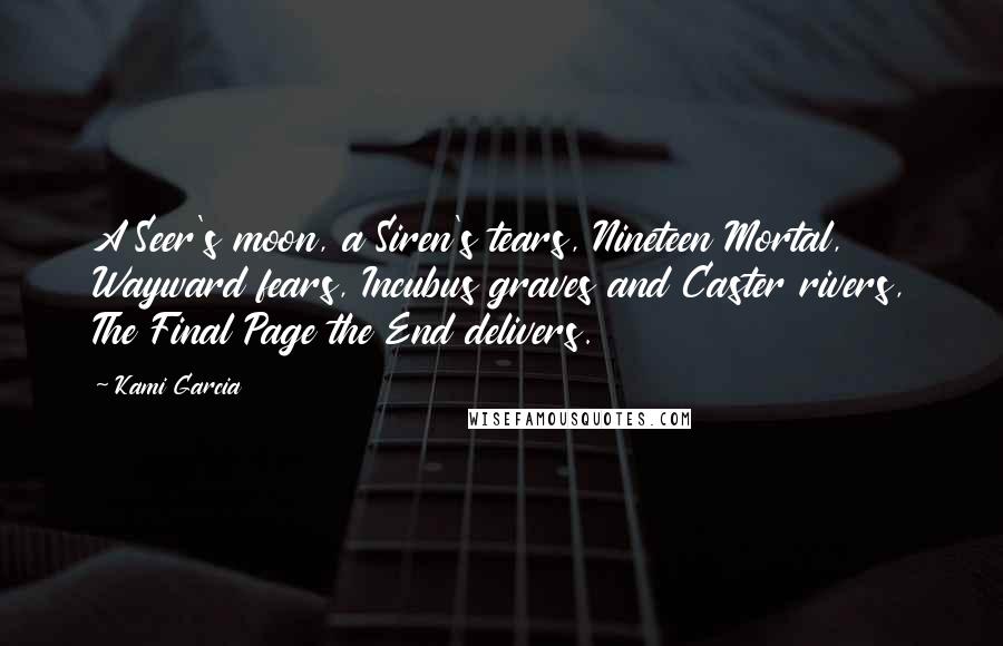 Kami Garcia Quotes: A Seer's moon, a Siren's tears, Nineteen Mortal, Wayward fears, Incubus graves and Caster rivers, The Final Page the End delivers.