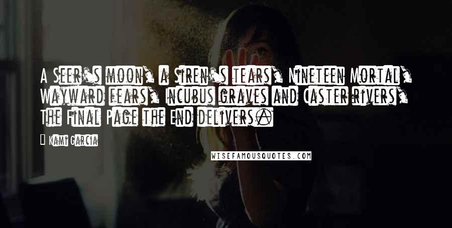 Kami Garcia Quotes: A Seer's moon, a Siren's tears, Nineteen Mortal, Wayward fears, Incubus graves and Caster rivers, The Final Page the End delivers.