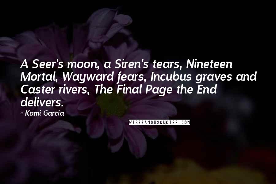 Kami Garcia Quotes: A Seer's moon, a Siren's tears, Nineteen Mortal, Wayward fears, Incubus graves and Caster rivers, The Final Page the End delivers.