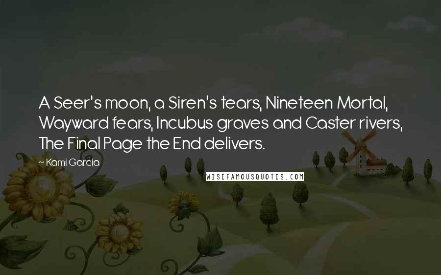Kami Garcia Quotes: A Seer's moon, a Siren's tears, Nineteen Mortal, Wayward fears, Incubus graves and Caster rivers, The Final Page the End delivers.