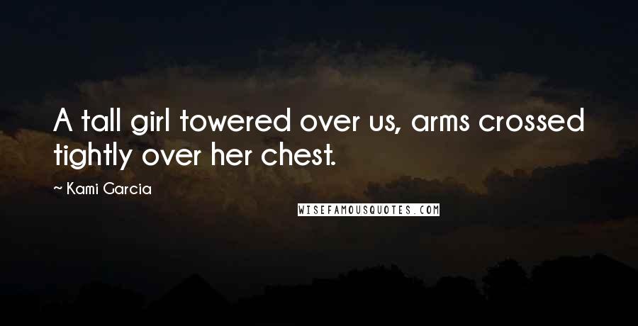 Kami Garcia Quotes: A tall girl towered over us, arms crossed tightly over her chest.