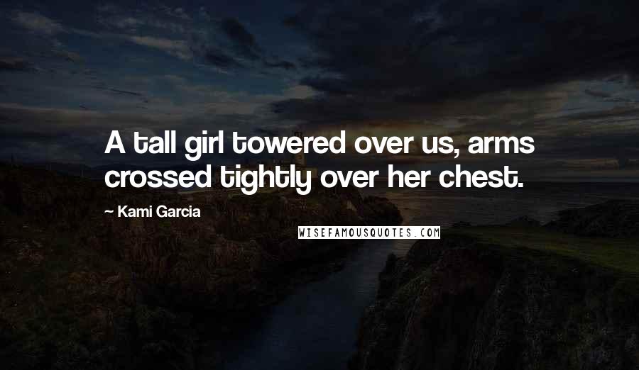 Kami Garcia Quotes: A tall girl towered over us, arms crossed tightly over her chest.