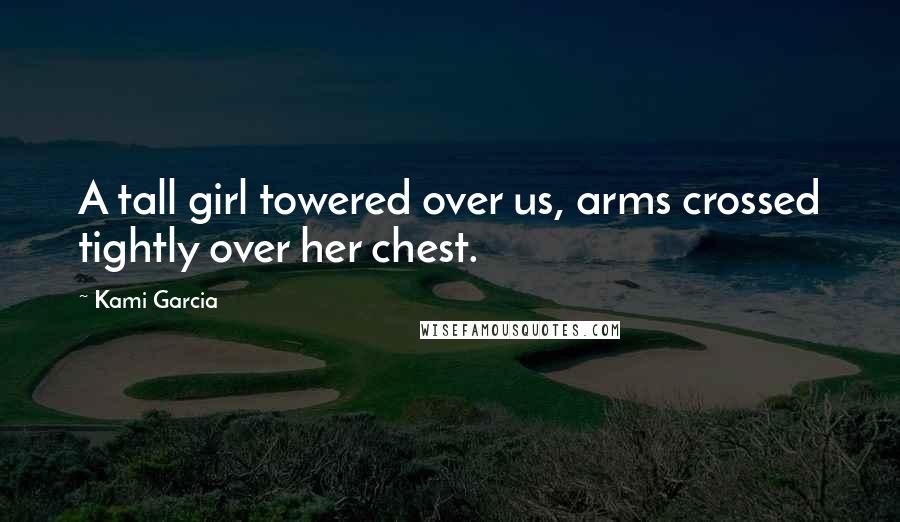 Kami Garcia Quotes: A tall girl towered over us, arms crossed tightly over her chest.
