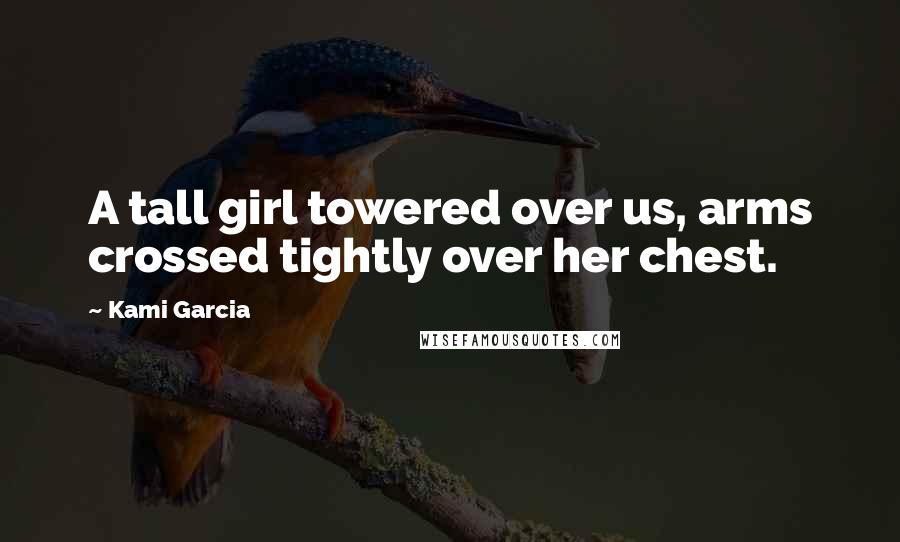 Kami Garcia Quotes: A tall girl towered over us, arms crossed tightly over her chest.