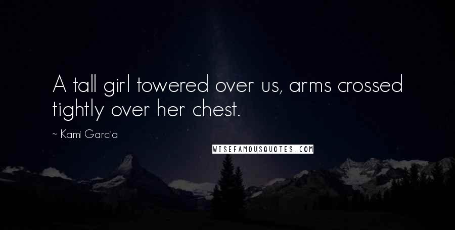 Kami Garcia Quotes: A tall girl towered over us, arms crossed tightly over her chest.