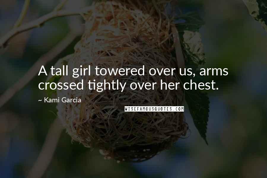 Kami Garcia Quotes: A tall girl towered over us, arms crossed tightly over her chest.