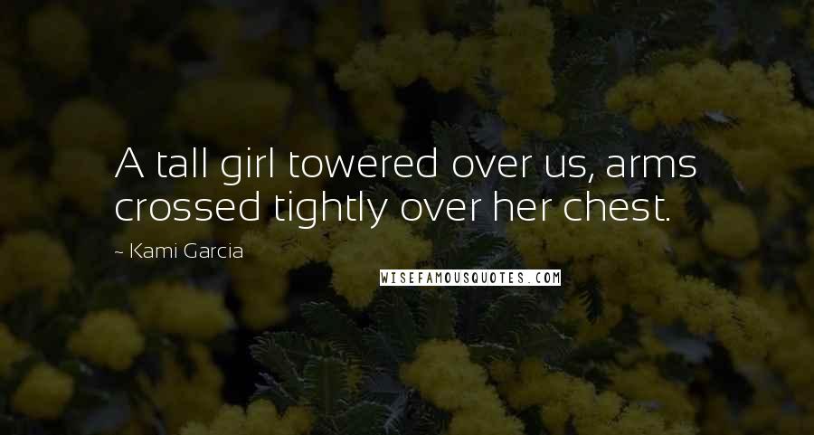 Kami Garcia Quotes: A tall girl towered over us, arms crossed tightly over her chest.