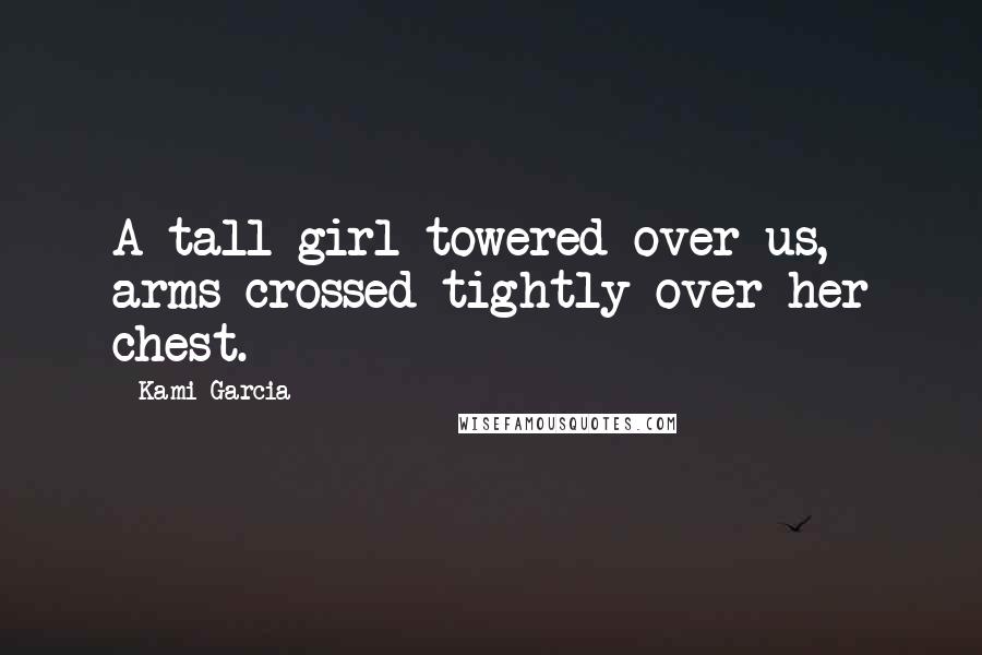 Kami Garcia Quotes: A tall girl towered over us, arms crossed tightly over her chest.
