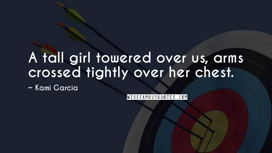 Kami Garcia Quotes: A tall girl towered over us, arms crossed tightly over her chest.