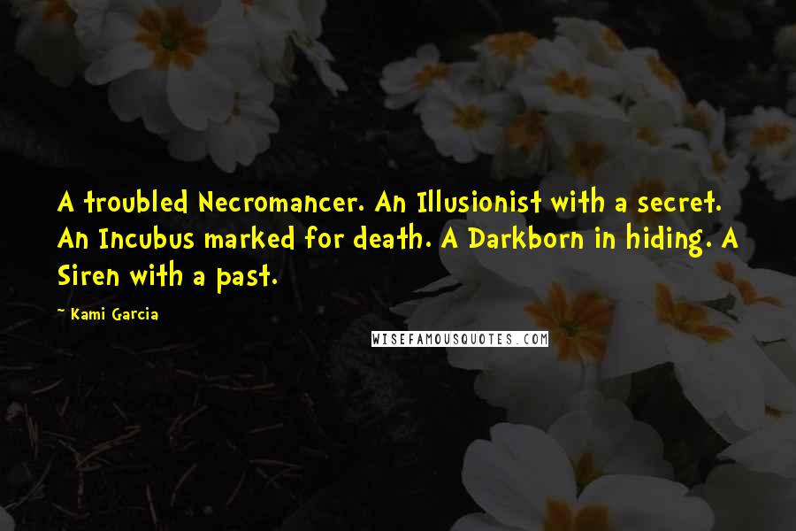 Kami Garcia Quotes: A troubled Necromancer. An Illusionist with a secret. An Incubus marked for death. A Darkborn in hiding. A Siren with a past.