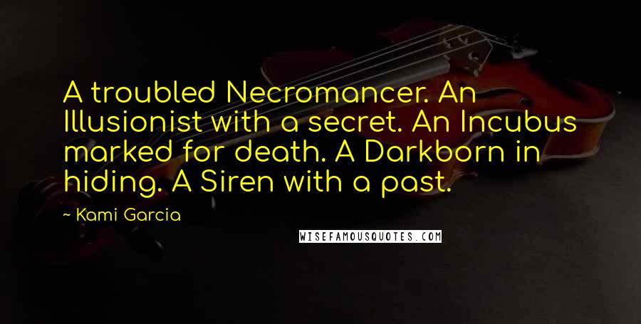 Kami Garcia Quotes: A troubled Necromancer. An Illusionist with a secret. An Incubus marked for death. A Darkborn in hiding. A Siren with a past.