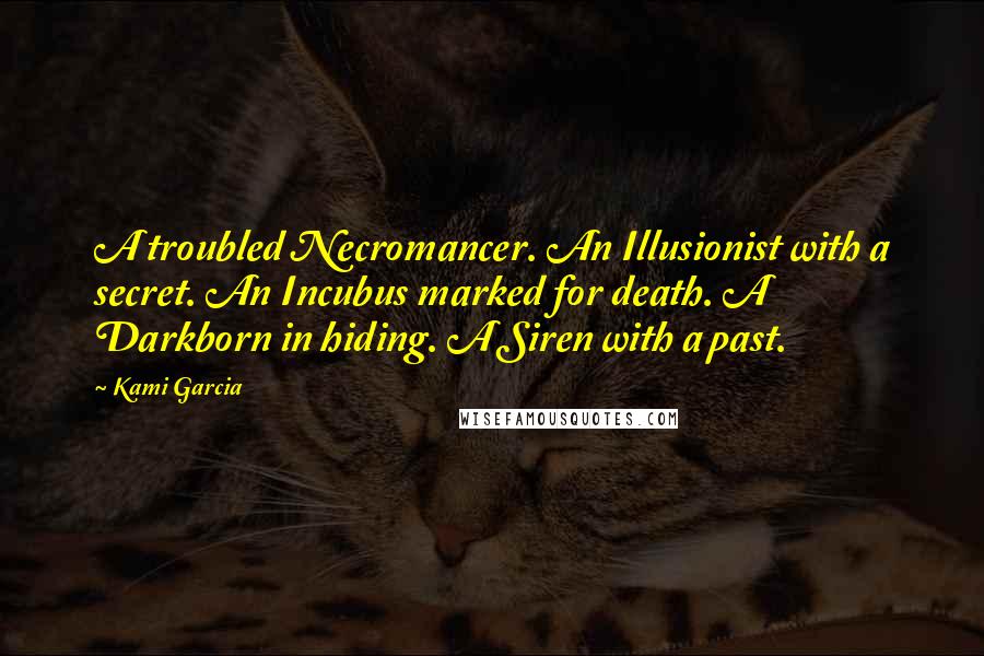 Kami Garcia Quotes: A troubled Necromancer. An Illusionist with a secret. An Incubus marked for death. A Darkborn in hiding. A Siren with a past.