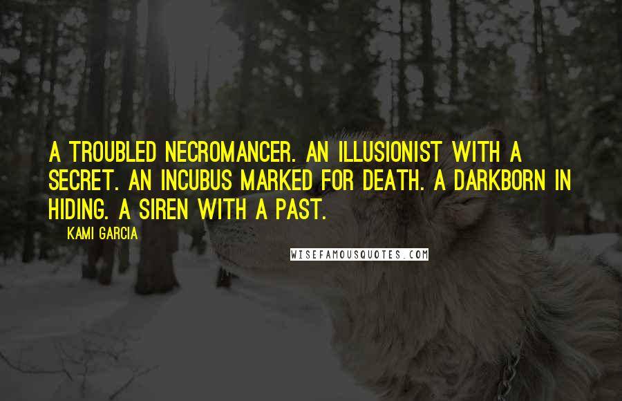 Kami Garcia Quotes: A troubled Necromancer. An Illusionist with a secret. An Incubus marked for death. A Darkborn in hiding. A Siren with a past.