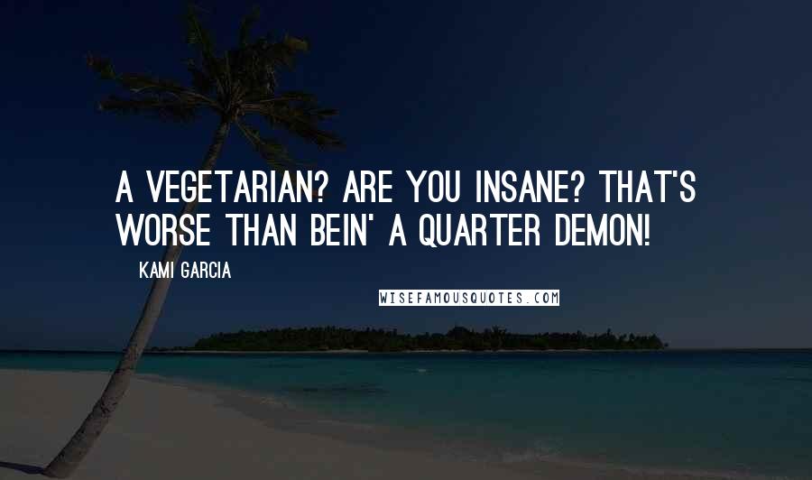 Kami Garcia Quotes: A vegetarian? Are you insane? That's worse than bein' a quarter demon!