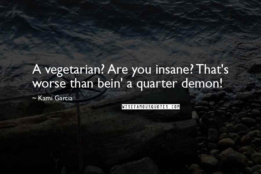 Kami Garcia Quotes: A vegetarian? Are you insane? That's worse than bein' a quarter demon!
