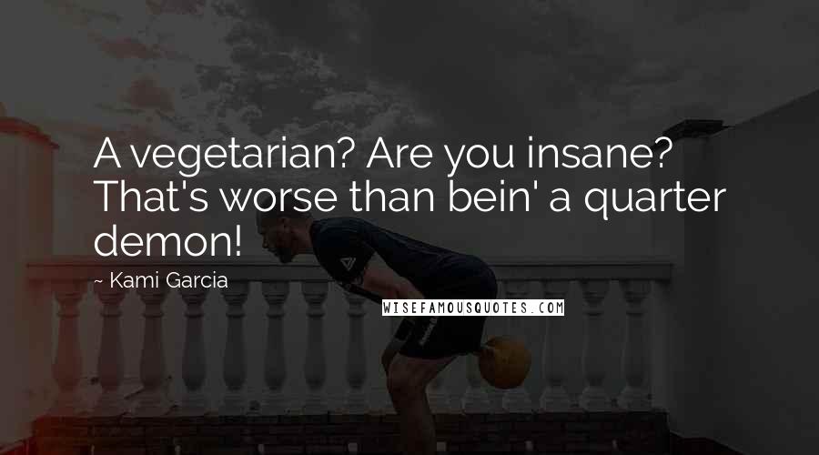 Kami Garcia Quotes: A vegetarian? Are you insane? That's worse than bein' a quarter demon!