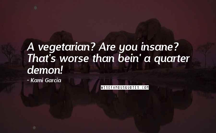 Kami Garcia Quotes: A vegetarian? Are you insane? That's worse than bein' a quarter demon!