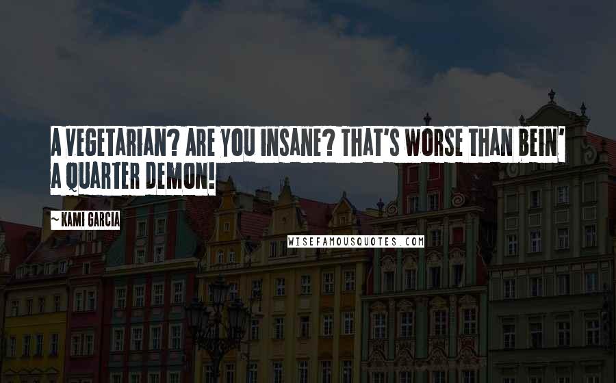 Kami Garcia Quotes: A vegetarian? Are you insane? That's worse than bein' a quarter demon!