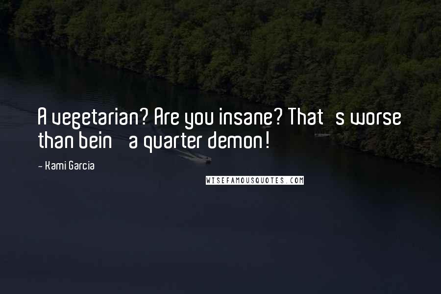 Kami Garcia Quotes: A vegetarian? Are you insane? That's worse than bein' a quarter demon!