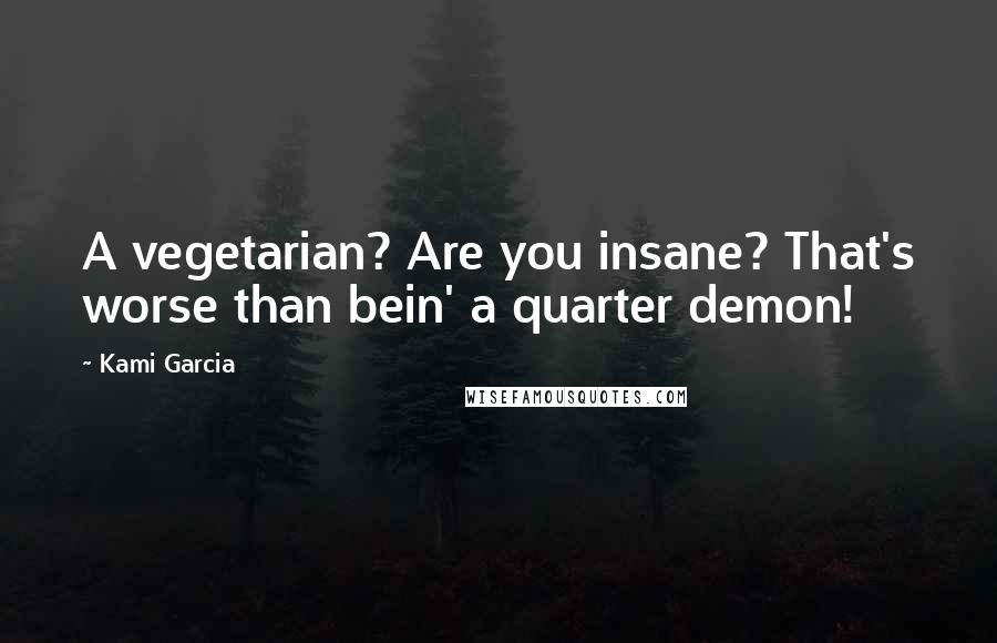 Kami Garcia Quotes: A vegetarian? Are you insane? That's worse than bein' a quarter demon!