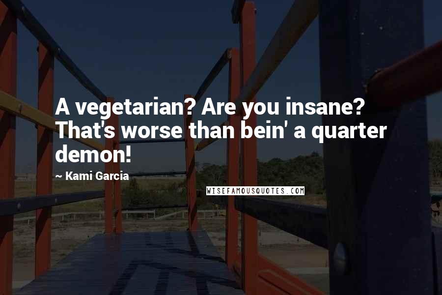 Kami Garcia Quotes: A vegetarian? Are you insane? That's worse than bein' a quarter demon!