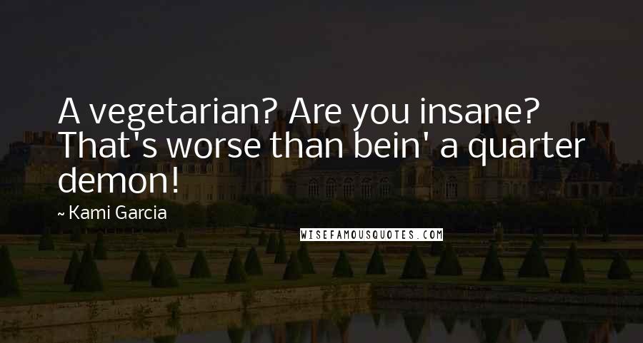 Kami Garcia Quotes: A vegetarian? Are you insane? That's worse than bein' a quarter demon!