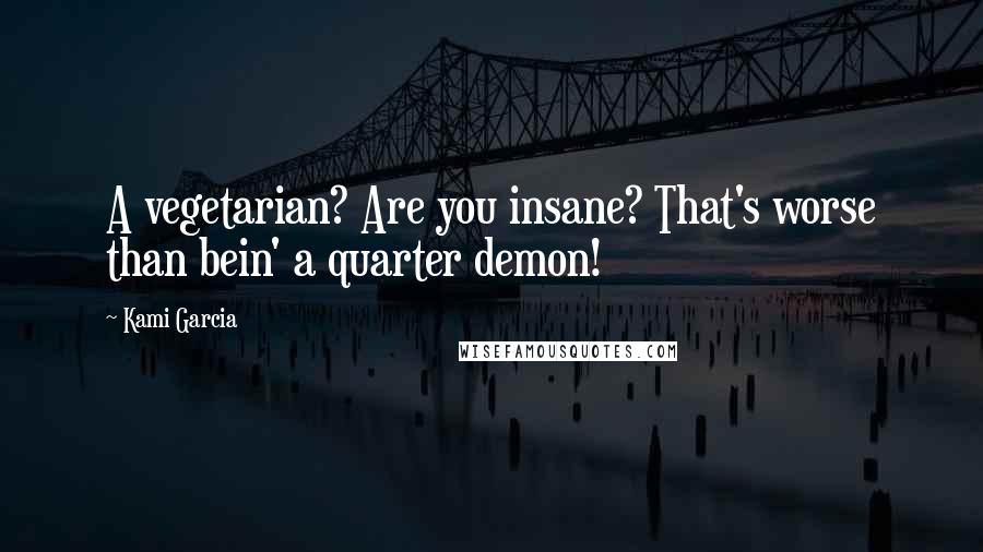 Kami Garcia Quotes: A vegetarian? Are you insane? That's worse than bein' a quarter demon!