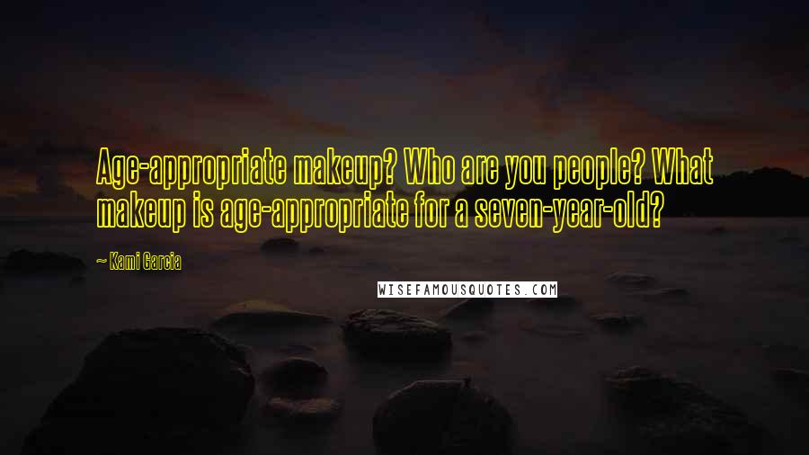 Kami Garcia Quotes: Age-appropriate makeup? Who are you people? What makeup is age-appropriate for a seven-year-old?