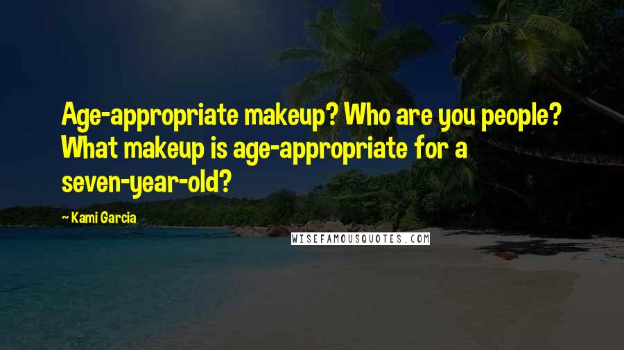 Kami Garcia Quotes: Age-appropriate makeup? Who are you people? What makeup is age-appropriate for a seven-year-old?