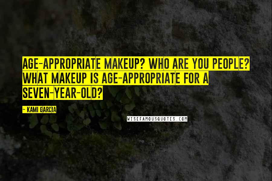 Kami Garcia Quotes: Age-appropriate makeup? Who are you people? What makeup is age-appropriate for a seven-year-old?