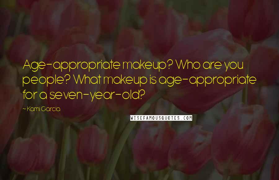 Kami Garcia Quotes: Age-appropriate makeup? Who are you people? What makeup is age-appropriate for a seven-year-old?