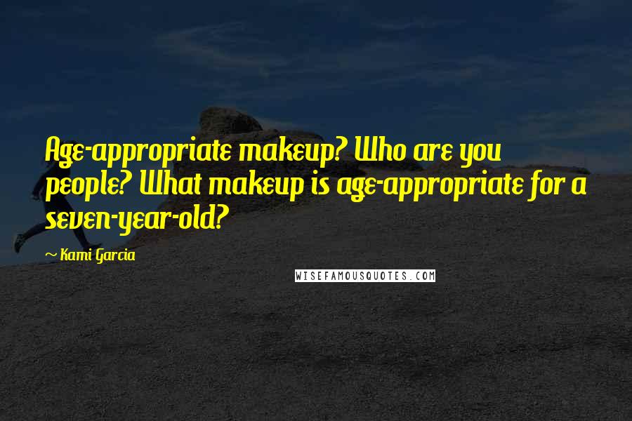 Kami Garcia Quotes: Age-appropriate makeup? Who are you people? What makeup is age-appropriate for a seven-year-old?