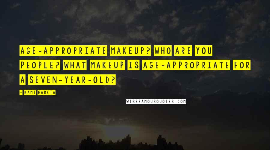 Kami Garcia Quotes: Age-appropriate makeup? Who are you people? What makeup is age-appropriate for a seven-year-old?