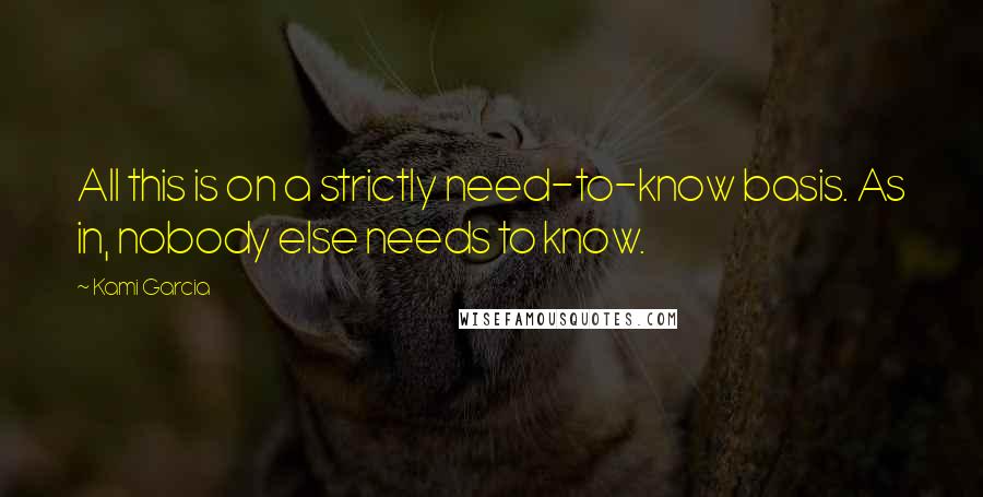 Kami Garcia Quotes: All this is on a strictly need-to-know basis. As in, nobody else needs to know.