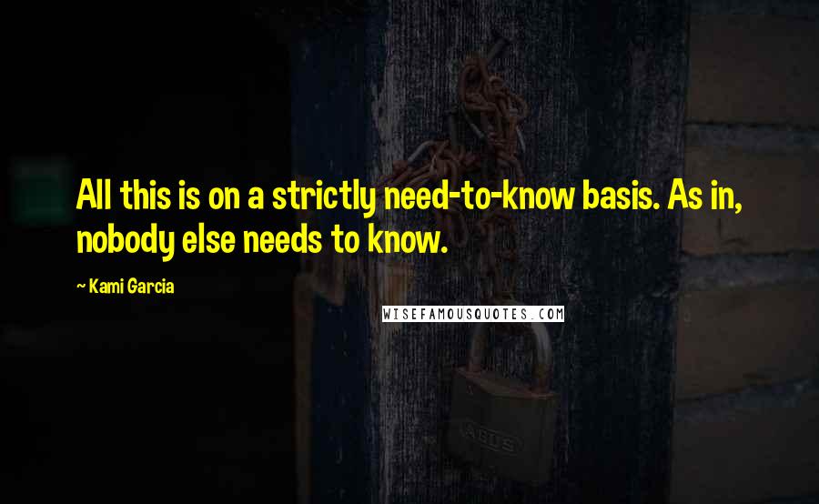 Kami Garcia Quotes: All this is on a strictly need-to-know basis. As in, nobody else needs to know.