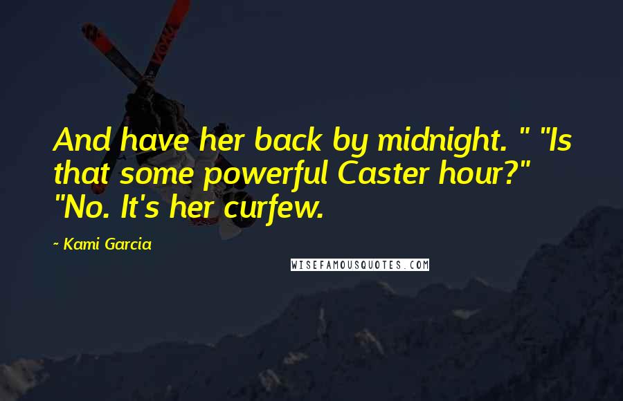 Kami Garcia Quotes: And have her back by midnight. " "Is that some powerful Caster hour?" "No. It's her curfew.