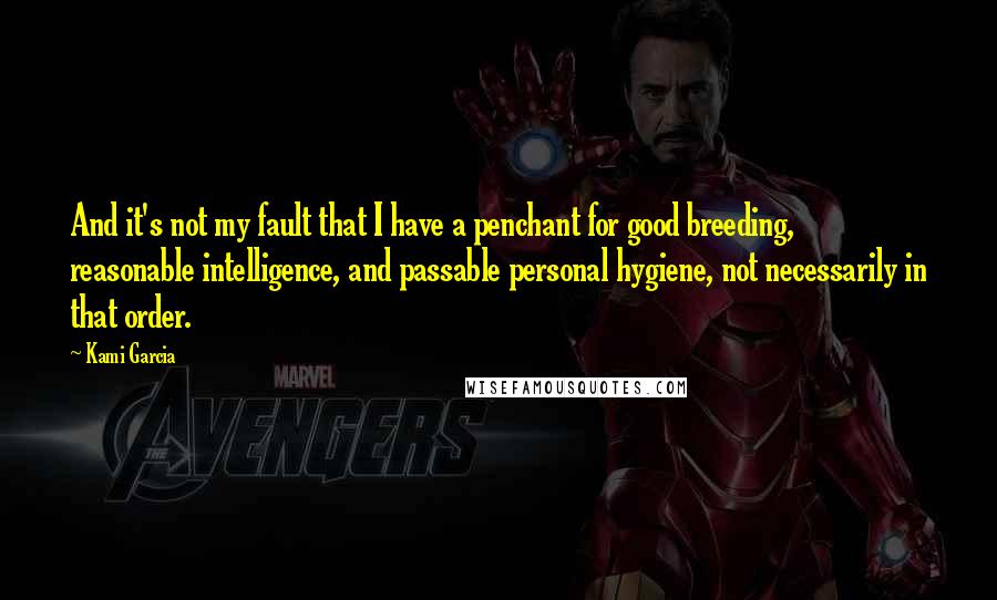 Kami Garcia Quotes: And it's not my fault that I have a penchant for good breeding, reasonable intelligence, and passable personal hygiene, not necessarily in that order.