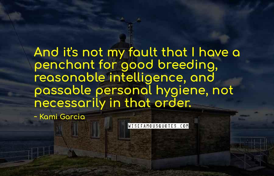 Kami Garcia Quotes: And it's not my fault that I have a penchant for good breeding, reasonable intelligence, and passable personal hygiene, not necessarily in that order.