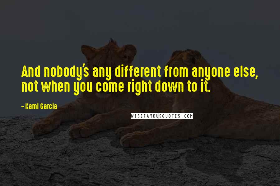 Kami Garcia Quotes: And nobody's any different from anyone else, not when you come right down to it.