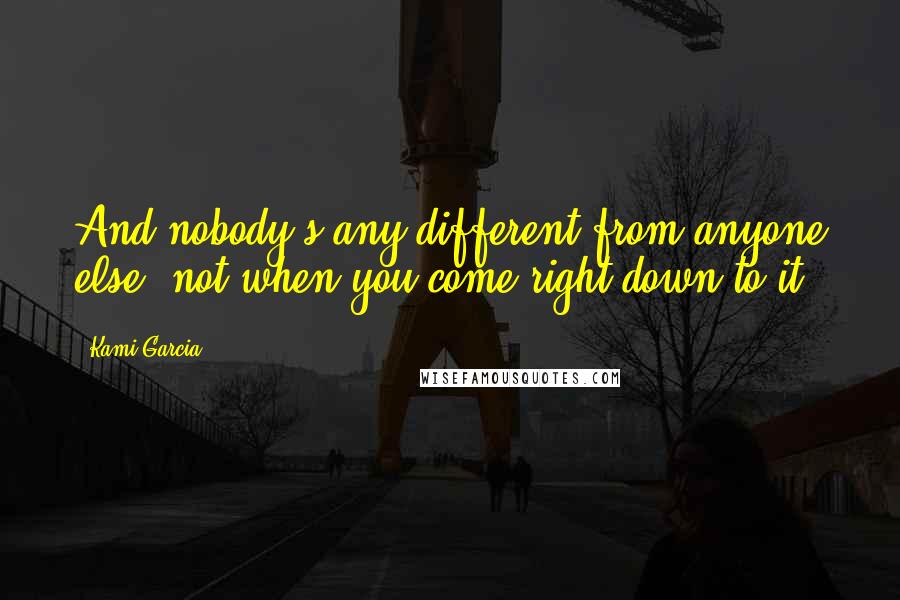 Kami Garcia Quotes: And nobody's any different from anyone else, not when you come right down to it.