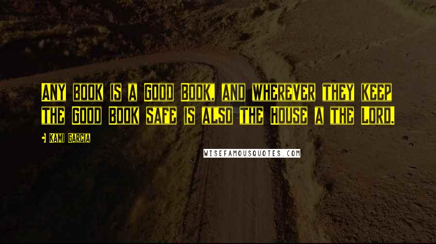 Kami Garcia Quotes: Any book is a Good Book, and wherever they keep the Good Book safe is also the House a the Lord.