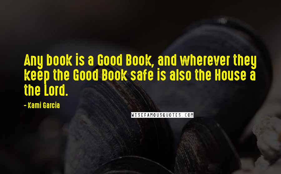 Kami Garcia Quotes: Any book is a Good Book, and wherever they keep the Good Book safe is also the House a the Lord.