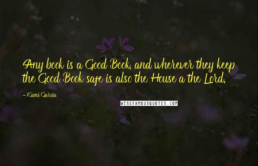 Kami Garcia Quotes: Any book is a Good Book, and wherever they keep the Good Book safe is also the House a the Lord.