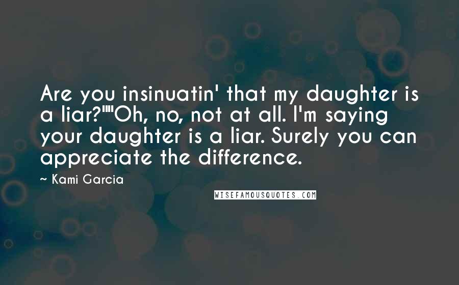 Kami Garcia Quotes: Are you insinuatin' that my daughter is a liar?""Oh, no, not at all. I'm saying your daughter is a liar. Surely you can appreciate the difference.