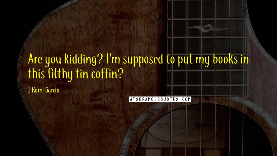 Kami Garcia Quotes: Are you kidding? I'm supposed to put my books in this filthy tin coffin?