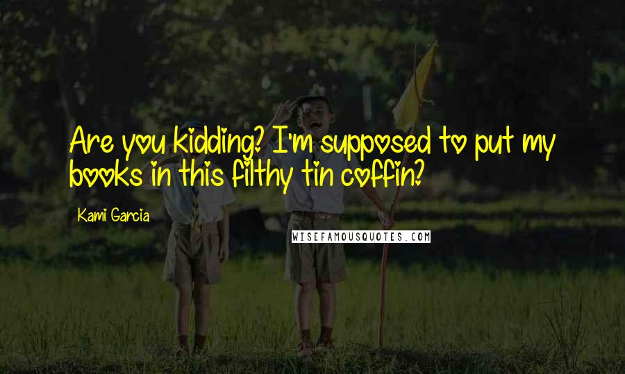 Kami Garcia Quotes: Are you kidding? I'm supposed to put my books in this filthy tin coffin?