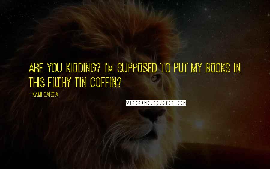 Kami Garcia Quotes: Are you kidding? I'm supposed to put my books in this filthy tin coffin?