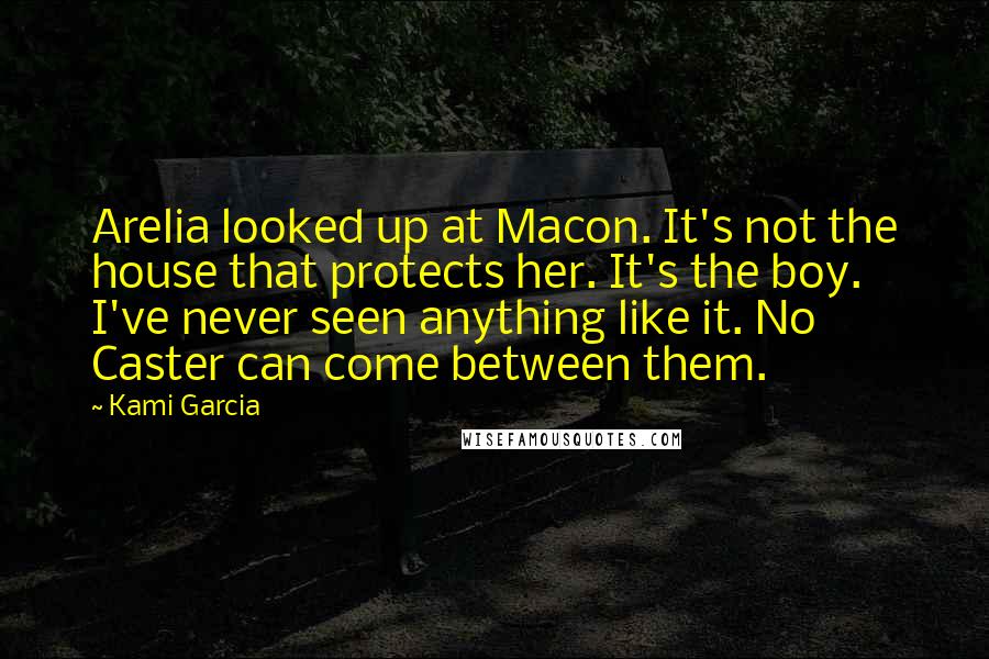 Kami Garcia Quotes: Arelia looked up at Macon. It's not the house that protects her. It's the boy. I've never seen anything like it. No Caster can come between them.